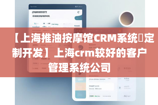 【上海推油按摩馆CRM系统​定制开发】上海crm较好的客户管理系统公司