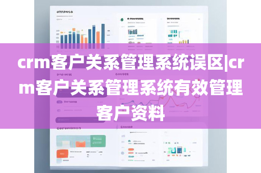 crm客户关系管理系统误区|crm客户关系管理系统有效管理客户资料