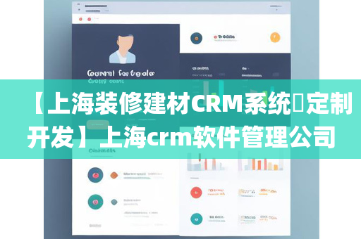 【上海装修建材CRM系统​定制开发】上海crm软件管理公司