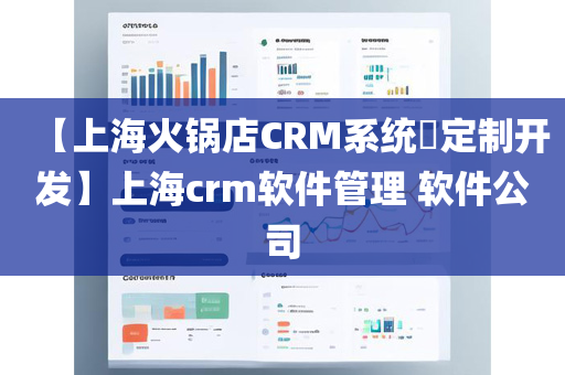 【上海火锅店CRM系统​定制开发】上海crm软件管理 软件公司