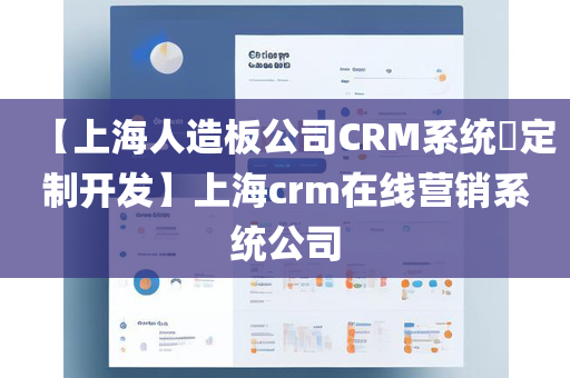 【上海人造板公司CRM系统​定制开发】上海crm在线营销系统公司