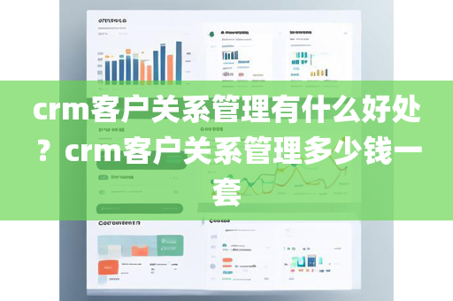 crm客户关系管理有什么好处？crm客户关系管理多少钱一套