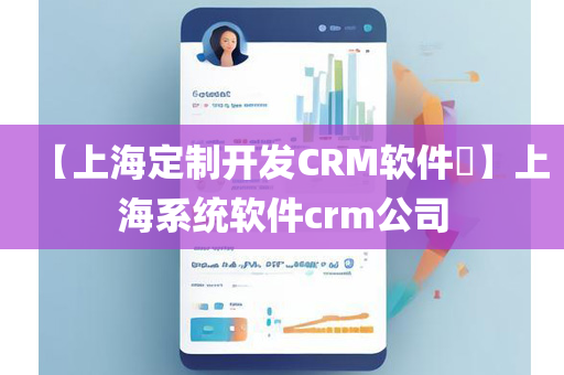 【上海定制开发CRM软件​】上海系统软件crm公司