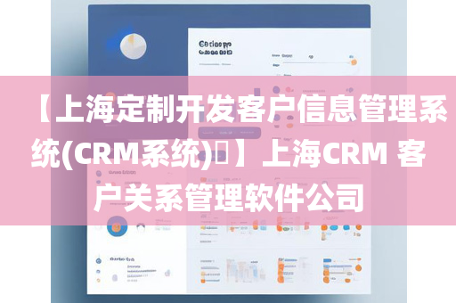 【上海定制开发客户信息管理系统(CRM系统)​】上海CRM 客户关系管理软件公司