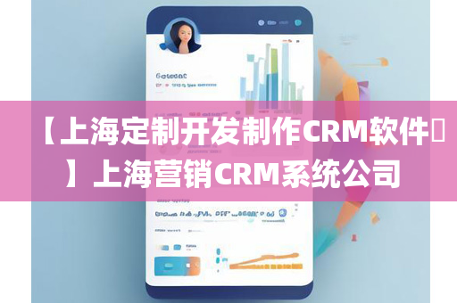 【上海定制开发制作CRM软件​】上海营销CRM系统公司