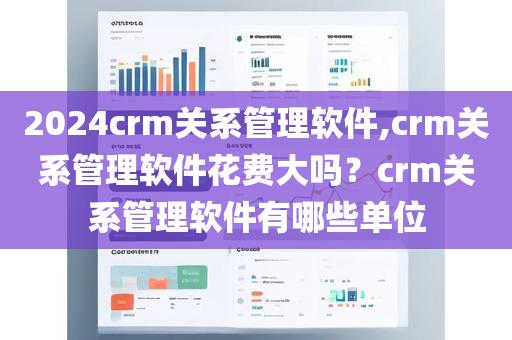 2024crm关系管理软件,crm关系管理软件花费大吗？crm关系管理软件有哪些单位