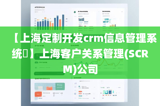 【上海定制开发crm信息管理系统​】上海客户关系管理(SCRM)公司