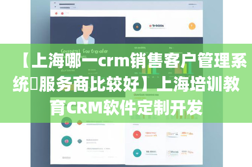 【上海哪一crm销售客户管理系统​服务商比较好】上海培训教育CRM软件定制开发