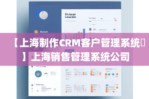 【上海制作CRM客户管理系统​】上海销售管理系统公司