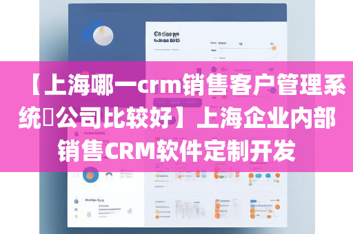 【上海哪一crm销售客户管理系统​公司比较好】上海企业内部销售CRM软件定制开发