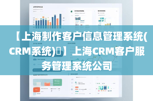 【上海制作客户信息管理系统(CRM系统)​】上海CRM客户服务管理系统公司