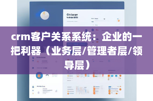 crm客户关系系统：企业的一把利器（业务层/管理者层/领导层）
