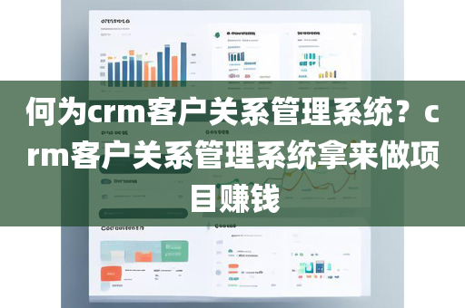 何为crm客户关系管理系统？crm客户关系管理系统拿来做项目赚钱