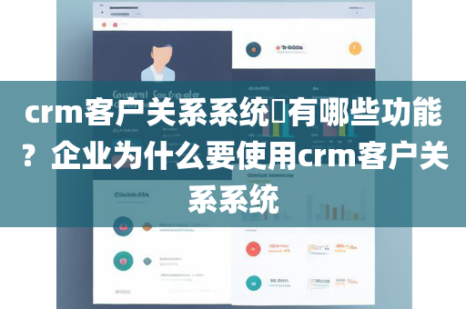 crm客户关系系统​有哪些功能？企业为什么要使用crm客户关系系统