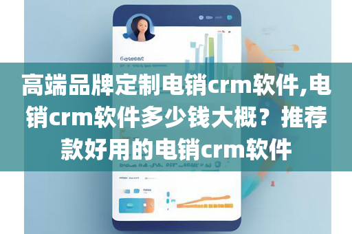 高端品牌定制电销crm软件,电销crm软件多少钱大概？推荐款好用的电销crm软件