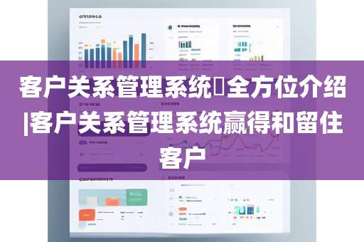 客户关系管理系统​全方位介绍|客户关系管理系统赢得和留住客户