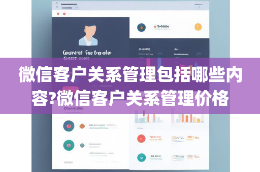 微信客户关系管理包括哪些内容?微信客户关系管理价格