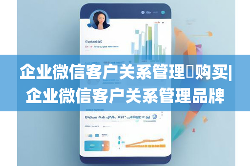 企业微信客户关系管理​购买|企业微信客户关系管理品牌
