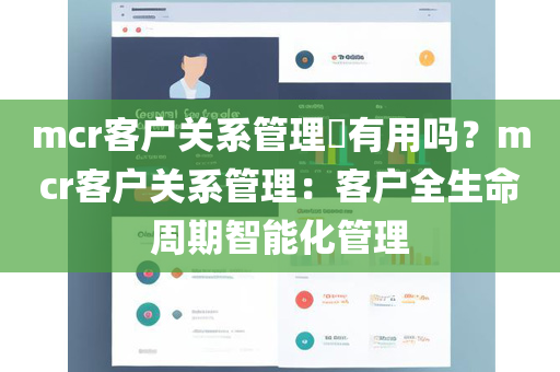 mcr客户关系管理​有用吗？mcr客户关系管理：客户全生命周期智能化管理