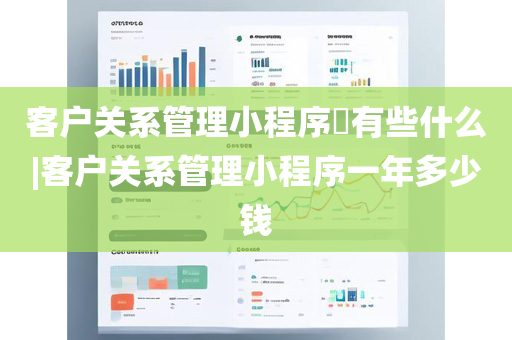 客户关系管理小程序​有些什么|客户关系管理小程序一年多少钱